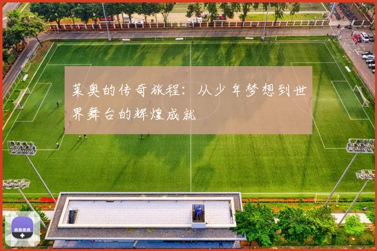 莱奥的传奇旅程：从少年梦想到世界舞台的辉煌成就
