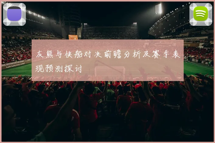 灰熊与快船对决前瞻分析及赛季表现预测探讨