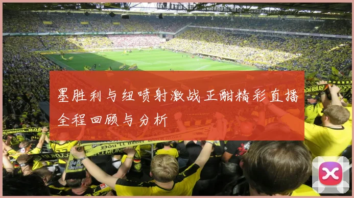 墨胜利与纽喷射激战正酣精彩直播全程回顾与分析
