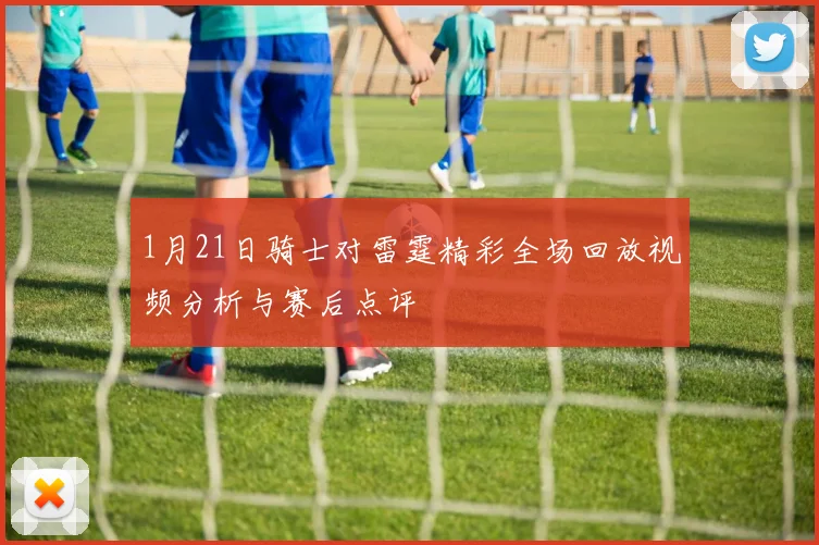 1月21日骑士对雷霆精彩全场回放视频分析与赛后点评