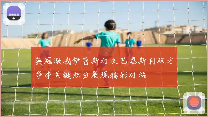 英冠激战伊普斯对决巴恩斯利双方争夺关键积分展现精彩对抗