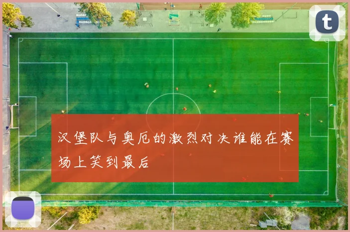 汉堡队与奥厄的激烈对决谁能在赛场上笑到最后