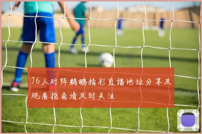 76人对阵鹈鹕精彩直播地址分享及观看指南请及时关注