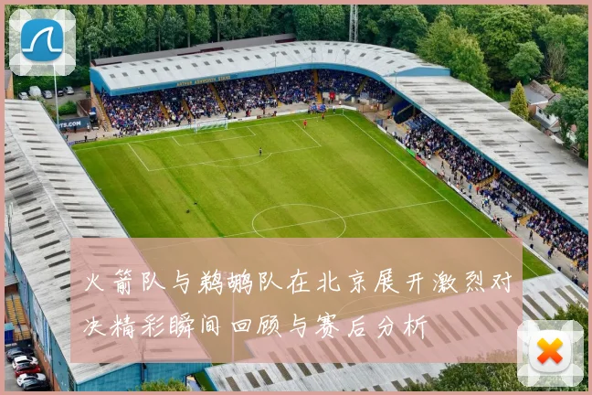 火箭队与鹈鹕队在北京展开激烈对决精彩瞬间回顾与赛后分析