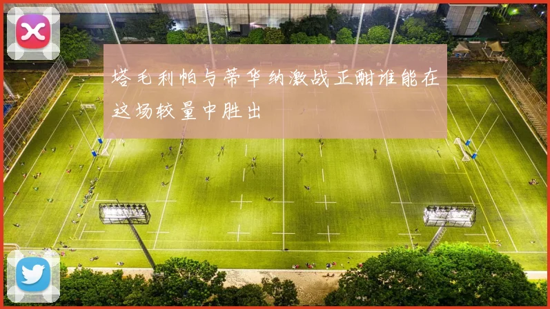 塔毛利帕与蒂华纳激战正酣谁能在这场较量中胜出