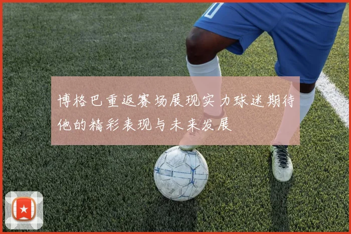 博格巴重返赛场展现实力球迷期待他的精彩表现与未来发展