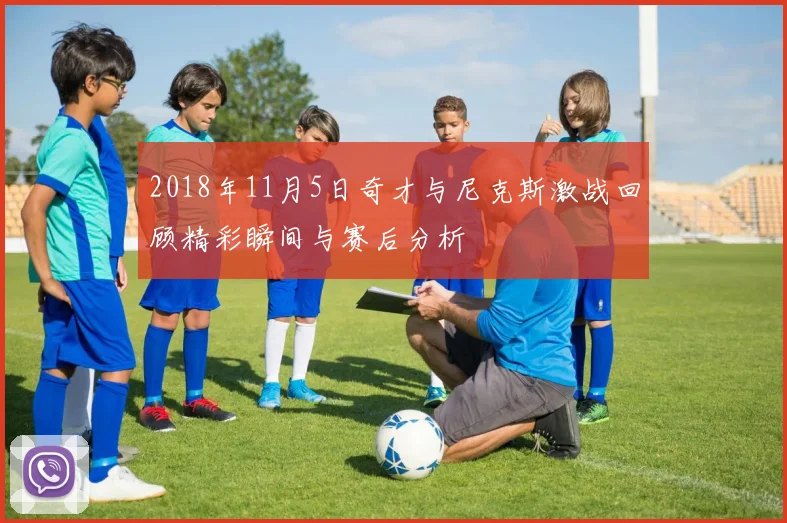 2018年11月5日奇才与尼克斯激战回顾精彩瞬间与赛后分析