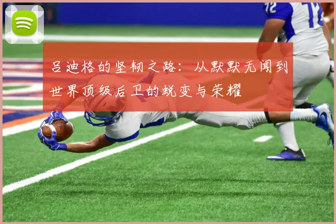 吕迪格的坚韧之路：从默默无闻到世界顶级后卫的蜕变与荣耀