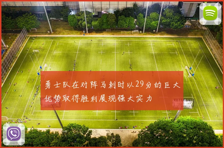勇士队在对阵马刺时以29分的巨大优势取得胜利展现强大实力