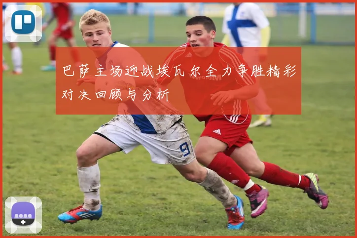 巴萨主场迎战埃瓦尔全力争胜精彩对决回顾与分析