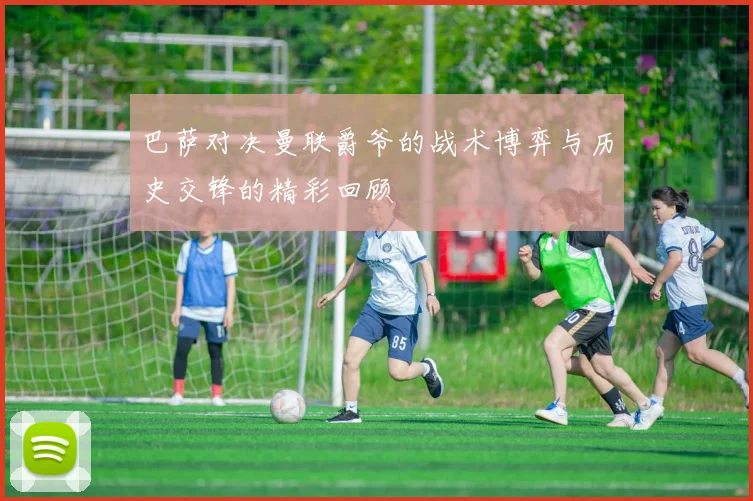 巴萨对决曼联爵爷的战术博弈与历史交锋的精彩回顾