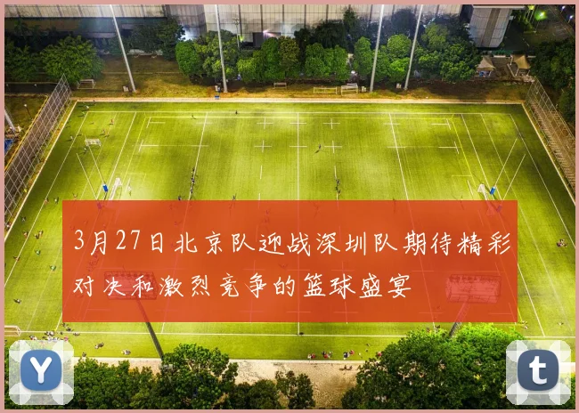 3月27日北京队迎战深圳队期待精彩对决和激烈竞争的篮球盛宴