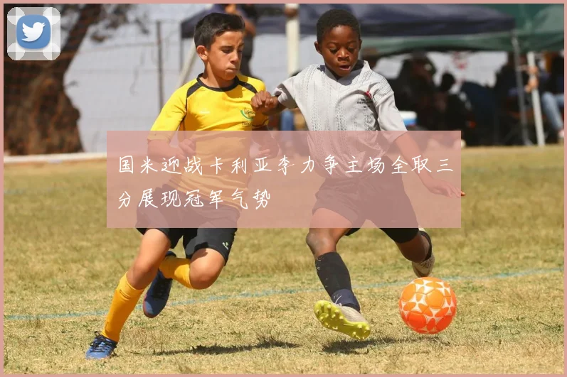 国米迎战卡利亚李力争主场全取三分展现冠军气势