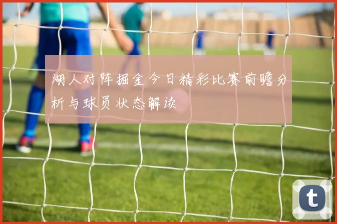 湖人对阵掘金今日精彩比赛前瞻分析与球员状态解读