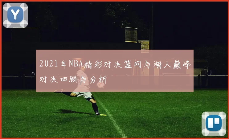 2021年NBA精彩对决篮网与湖人巅峰对决回顾与分析
