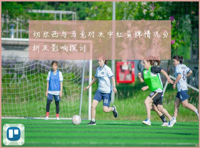 切尔西与马竞对决中红黄牌情况分析及影响探讨