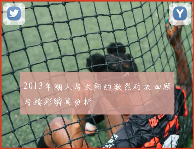 2013年湖人与太阳的激烈对决回顾与精彩瞬间分析