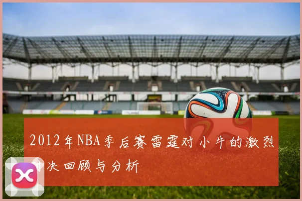 2012年NBA季后赛雷霆对小牛的激烈对决回顾与分析
