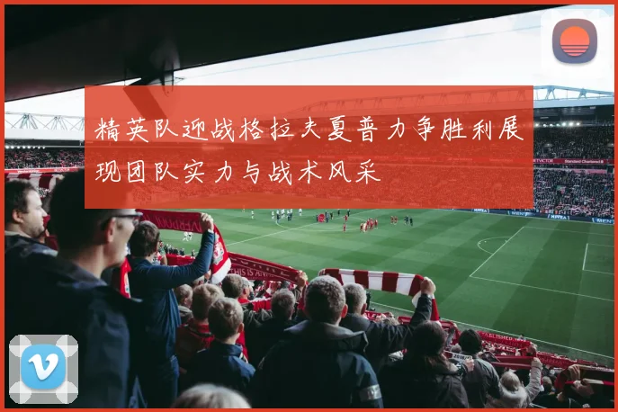 精英队迎战格拉夫夏普力争胜利展现团队实力与战术风采