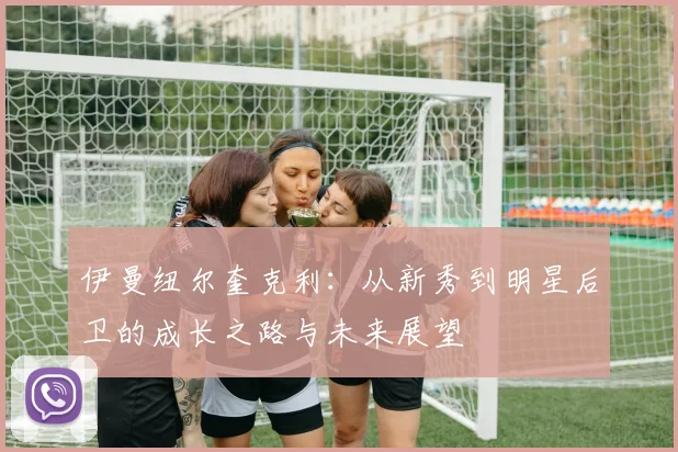 伊曼纽尔奎克利：从新秀到明星后卫的成长之路与未来展望